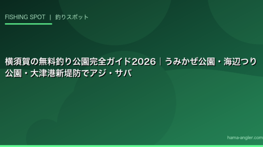 横須賀の無料釣り公園完全ガイド2026｜うみかぜ公園・海辺つり公園・大津港新堤防でアジ・サバ