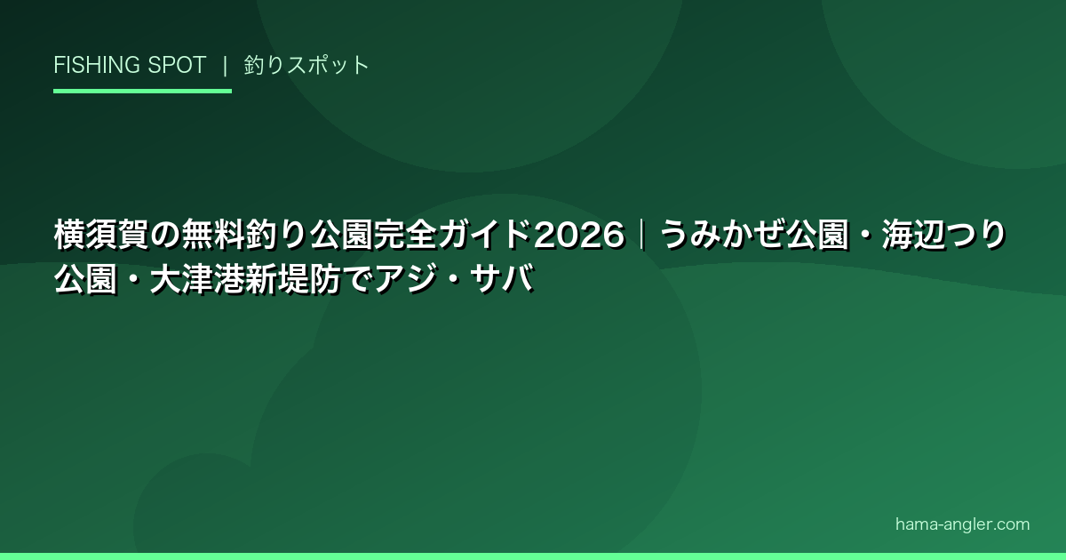 横須賀の無料釣り公園完全ガイド2026｜うみかぜ公園・海辺つり公園・大津港新堤防でアジ・サバ