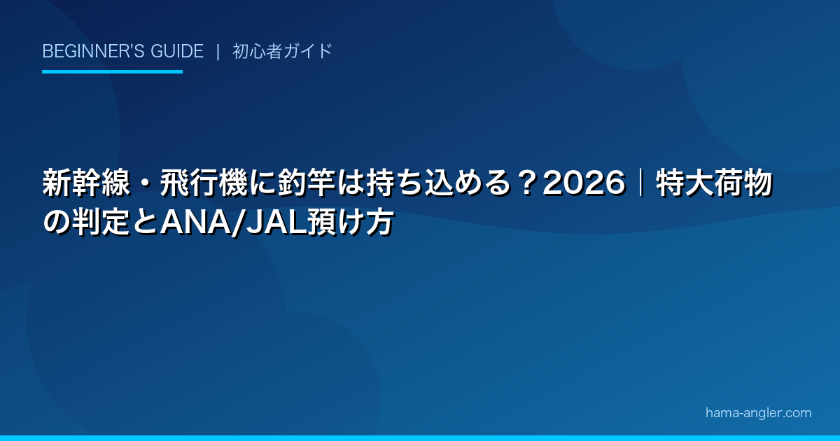 新幹線・飛行機に釣竿は持ち込める?2026|特大荷物の判定とANA/JAL預け方