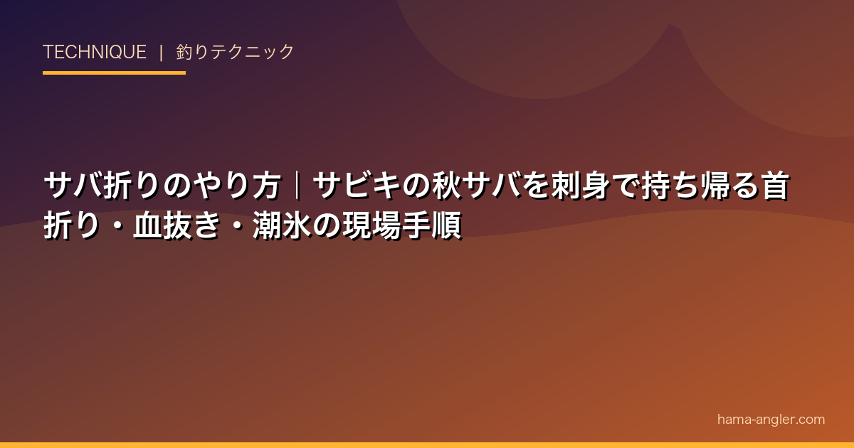 サバ折りのやり方|サビキの秋サバを刺身で持ち帰る首折り・血抜き・潮氷の現場手順