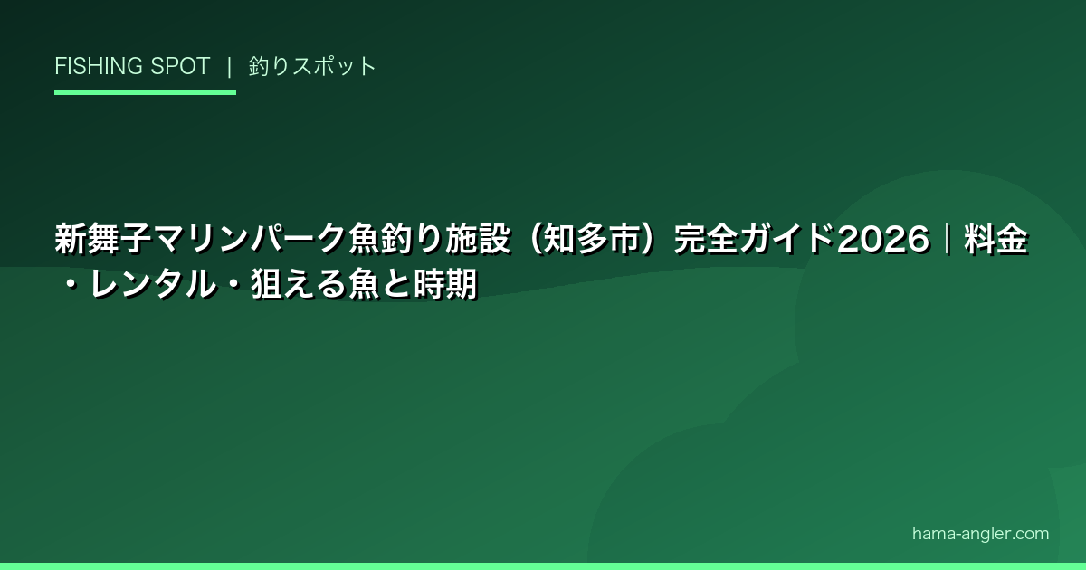新舞子マリンパーク魚釣り施設（知多市）完全ガイド2026｜料金・レンタル・狙える魚と時期