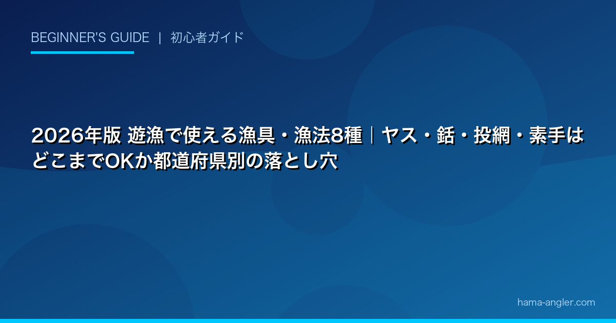 2026年版 遊漁で使える漁具・漁法8種｜ヤス・銛・投網・素手はどこまでOKか都道府県別の落とし穴
