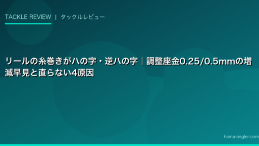 リールの糸巻きがハの字・逆ハの字｜調整座金0.25/0.5mmの増減早見と直らない4原因