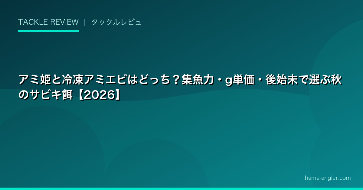 アミ姫と冷凍アミエビはどっち？集魚力・g単価・後始末で選ぶ秋のサビキ餌【2026】