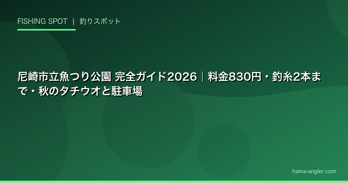 尼崎市立魚つり公園 完全ガイド2026｜料金830円・釣糸2本まで・秋のタチウオと駐車場