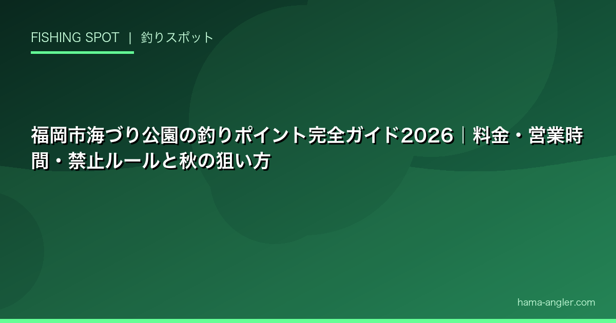 福岡市海づり公園の釣りポイント完全ガイド2026｜料金・営業時間・禁止ルールと秋の狙い方