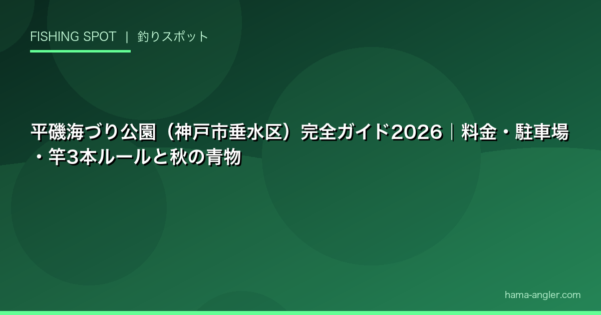 平磯海づり公園（神戸市垂水区）完全ガイド2026｜料金・駐車場・竿3本ルールと秋の青物