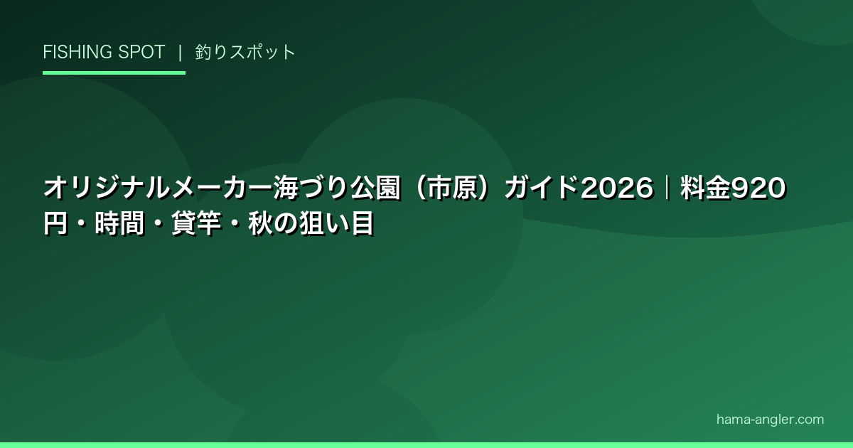 オリジナルメーカー海づり公園（市原）ガイド2026｜料金920円・時間・貸竿・秋の狙い目