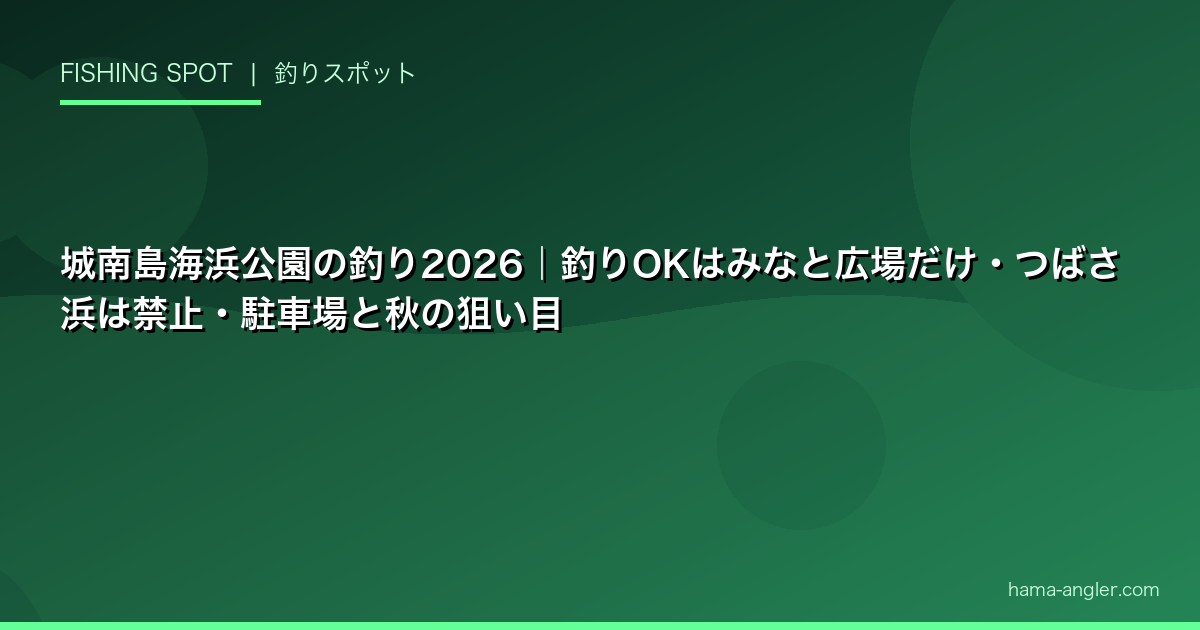 城南島海浜公園の釣り2026｜釣りOKはみなと広場だけ・つばさ浜は禁止・駐車場と秋の狙い目