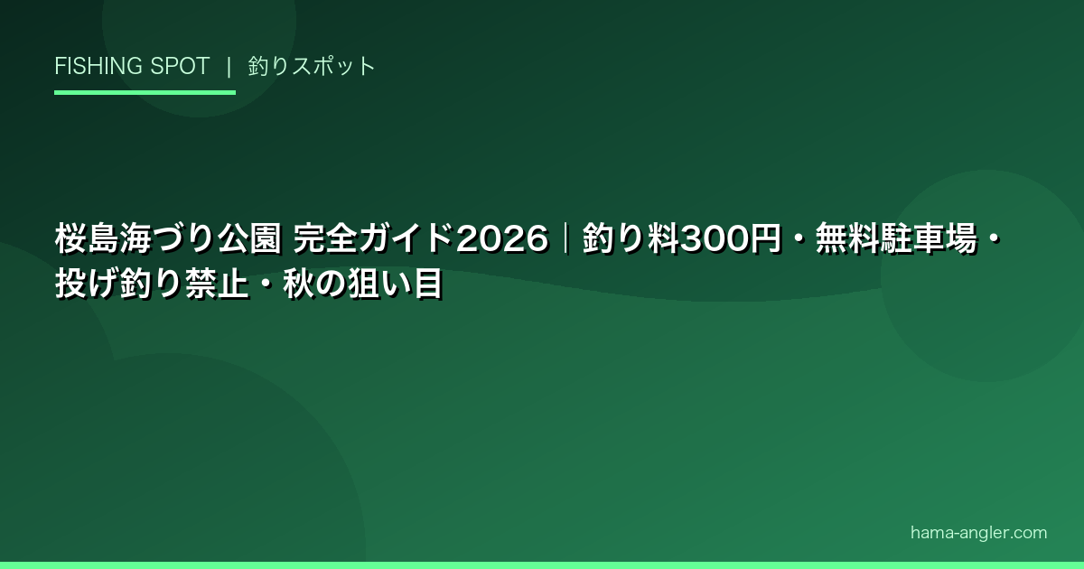 桜島海づり公園 完全ガイド2026|釣り料300円・無料駐車場・投げ釣り禁止・秋の狙い目