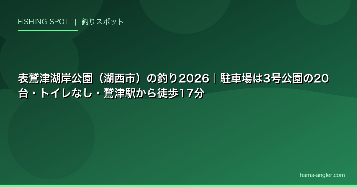 表鷲津湖岸公園（湖西市）の釣り2026｜駐車場は3号公園の20台・トイレなし・鷲津駅から徒歩17分