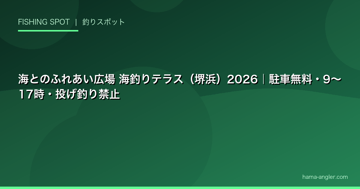 海とのふれあい広場 海釣りテラス（堺浜）2026｜駐車無料・9〜17時・投げ釣り禁止
