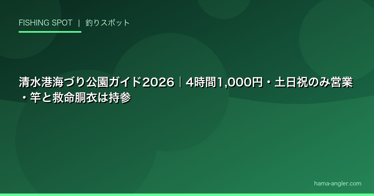 清水港海づり公園ガイド2026｜4時間1,000円・土日祝のみ営業・竿と救命胴衣は持参