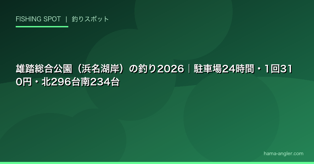 雄踏総合公園（浜名湖岸）の釣り2026｜駐車場24時間・1回310円・北296台南234台