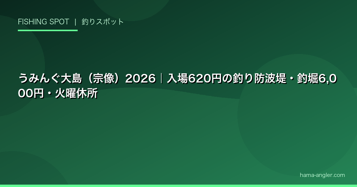 うみんぐ大島（宗像）2026｜入場620円の釣り防波堤・釣堀6,000円・火曜休所