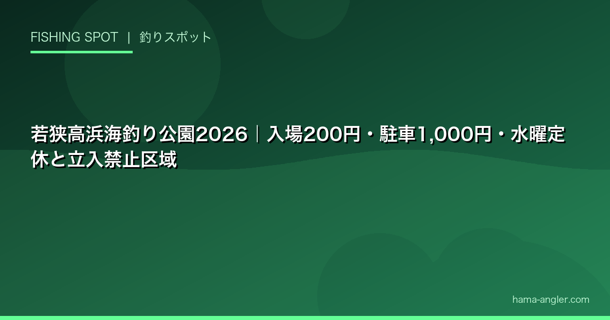 若狭高浜海釣り公園2026|入場200円・駐車1,000円・水曜定休と立入禁止区域