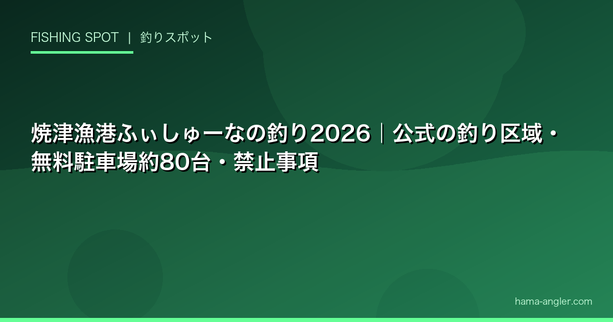 焼津漁港ふぃしゅーなの釣り2026｜公式の釣り区域・無料駐車場約80台・禁止事項