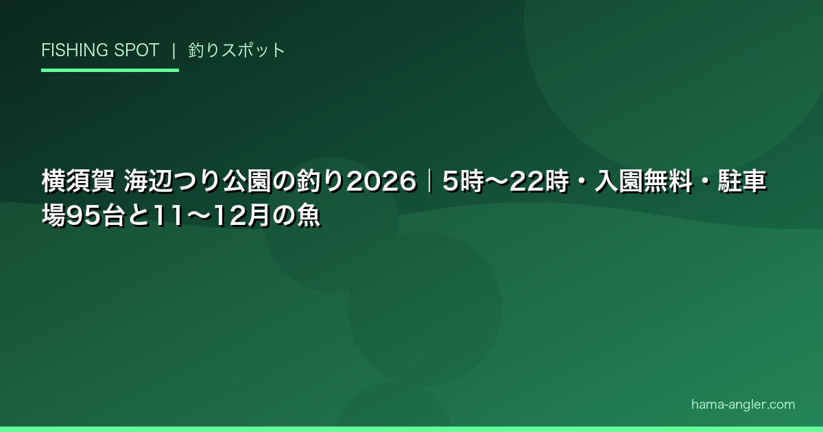 横須賀 海辺つり公園の釣り2026|5時〜22時・入園無料・駐車場95台と11〜12月の魚